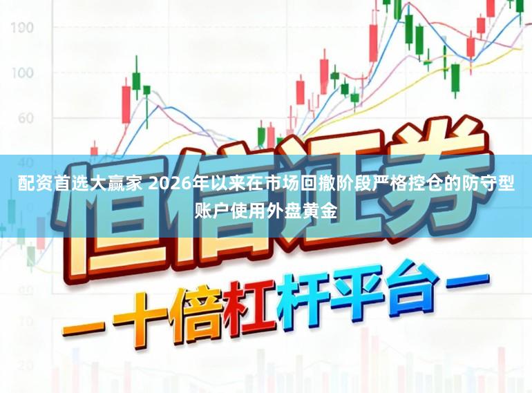 配资首选大赢家 2026年以来在市场回撤阶段严格控仓的防守型账户使用外盘黄金
