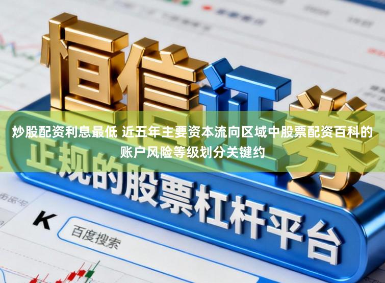 炒股配资利息最低 近五年主要资本流向区域中股票配资百科的账户风险等级划分关键约