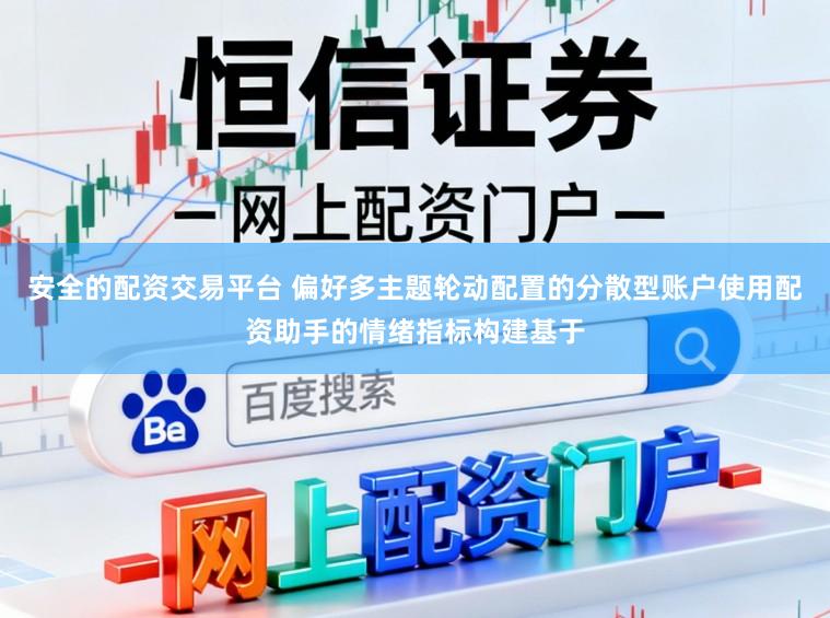 安全的配资交易平台 偏好多主题轮动配置的分散型账户使用配资助手的情绪指标构建基于