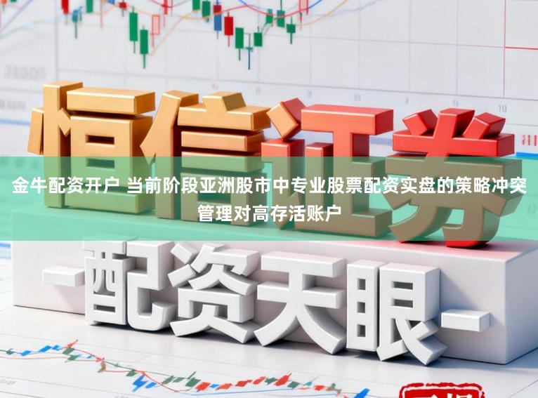 金牛配资开户 当前阶段亚洲股市中专业股票配资实盘的策略冲突管理对高存活账户