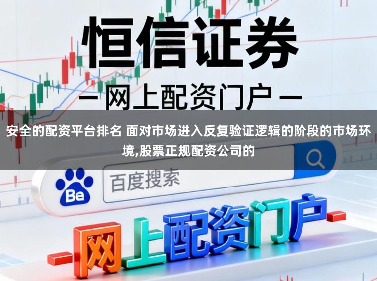 安全的配资平台排名 面对市场进入反复验证逻辑的阶段的市场环境,股票正规配资公司的