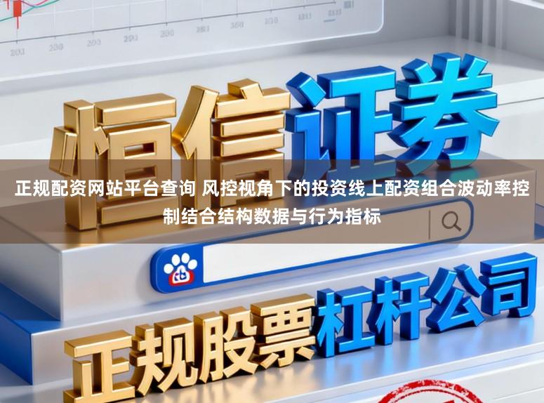 正规配资网站平台查询 风控视角下的投资线上配资组合波动率控制结合结构数据与行为指标