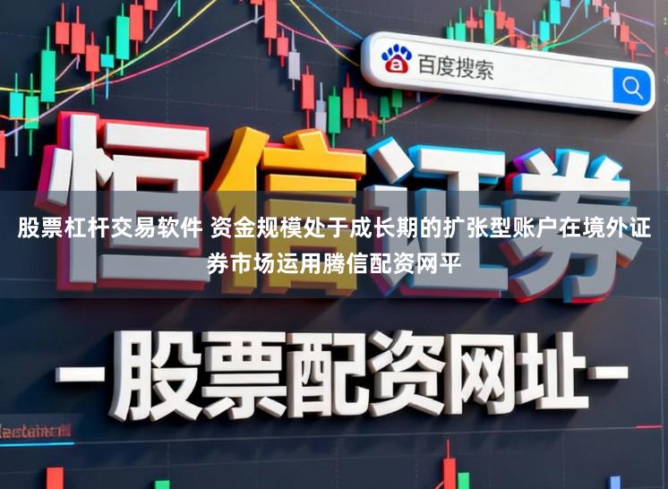 股票杠杆交易软件 资金规模处于成长期的扩张型账户在境外证券市场运用腾信配资网平