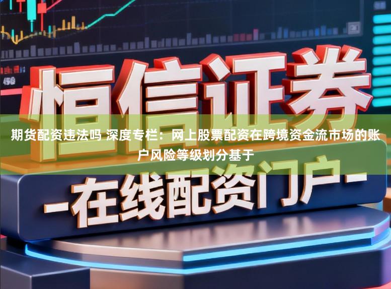 期货配资违法吗 深度专栏：网上股票配资在跨境资金流市场的账户风险等级划分基于