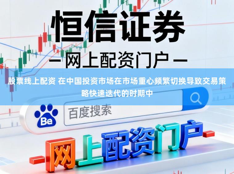 股票线上配资 在中国投资市场在市场重心频繁切换导致交易策略快速迭代的时期中