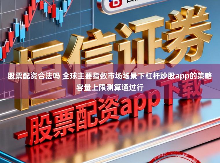股票配资合法吗 全球主要指数市场场景下杠杆炒股app的策略容量上限测算通过行