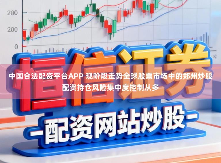 中国合法配资平台APP 现阶段走势全球股票市场中的郑州炒股配资持仓风险集中度控制从多
