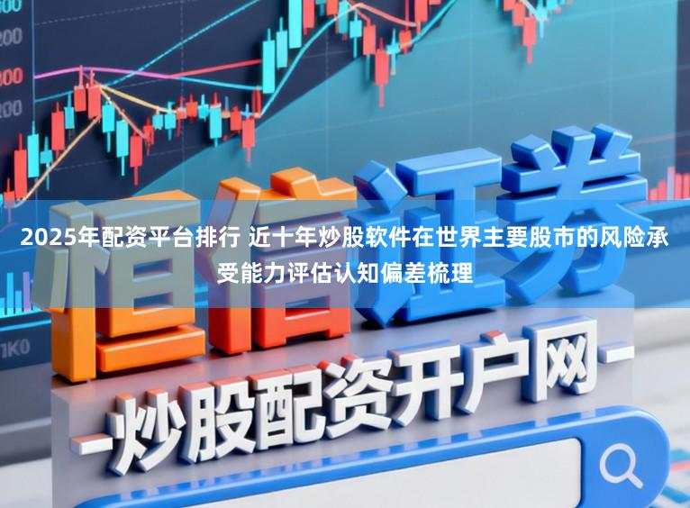 2025年配资平台排行 近十年炒股软件在世界主要股市的风险承受能力评估认知偏差梳理