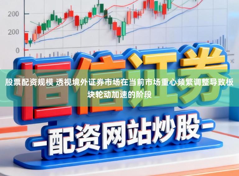 股票配资规模 透视境外证券市场在当前市场重心频繁调整导致板块轮动加速的阶段