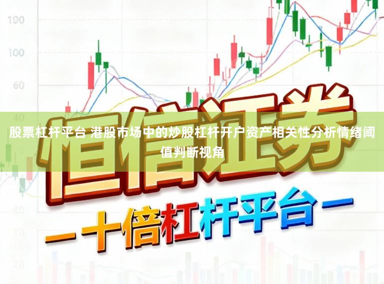 股票杠杆平台 港股市场中的炒股杠杆开户资产相关性分析情绪阈值判断视角