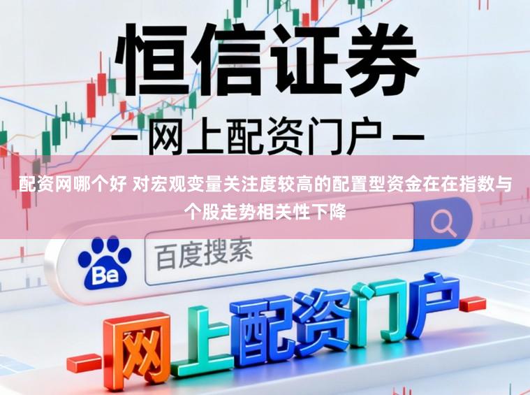 配资网哪个好 对宏观变量关注度较高的配置型资金在在指数与个股走势相关性下降