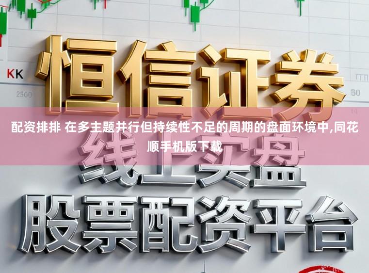 配资排排 在多主题并行但持续性不足的周期的盘面环境中，同花顺手机版下载