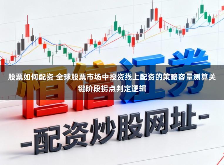 股票如何配资 全球股票市场中投资线上配资的策略容量测算关键阶段拐点判定逻辑
