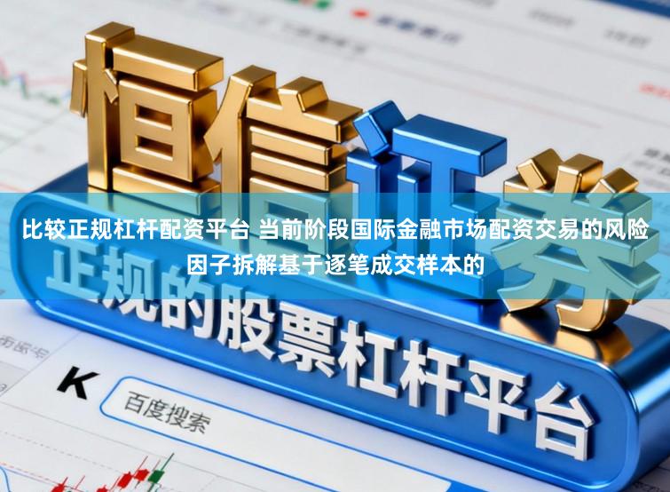比较正规杠杆配资平台 当前阶段国际金融市场配资交易的风险因子拆解基于逐笔成交样本的