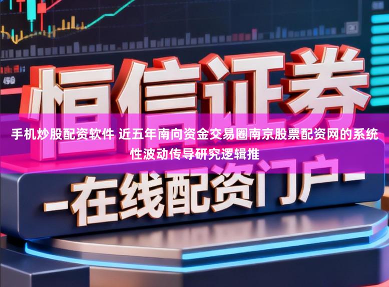 手机炒股配资软件 近五年南向资金交易圈南京股票配资网的系统性波动传导研究逻辑推