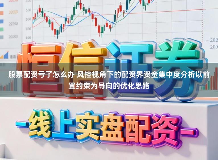 股票配资亏了怎么办 风控视角下的配资界资金集中度分析以前置约束为导向的优化思路