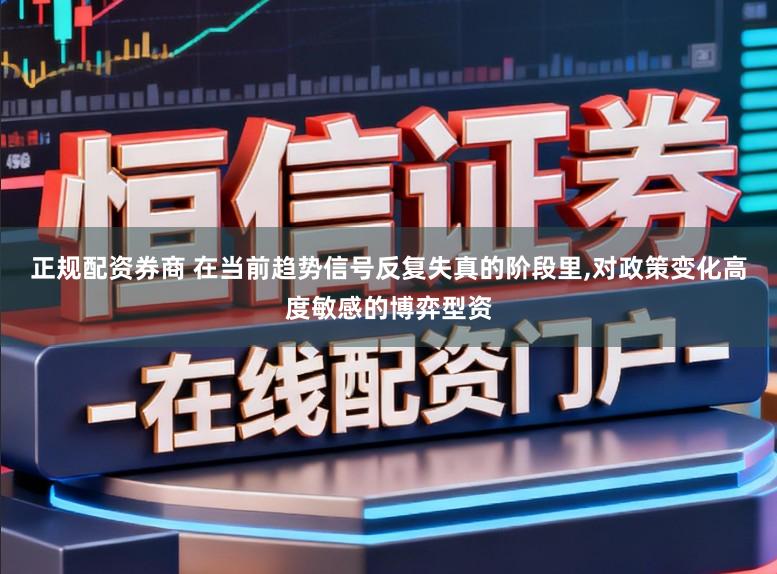 正规配资券商 在当前趋势信号反复失真的阶段里,对政策变化高度敏感的博弈型资