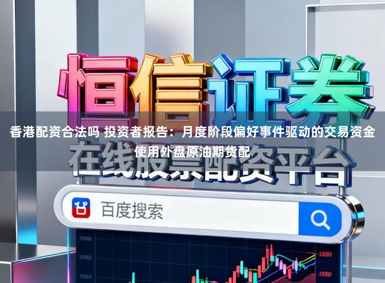 香港配资合法吗 投资者报告：月度阶段偏好事件驱动的交易资金使用外盘原油期货配