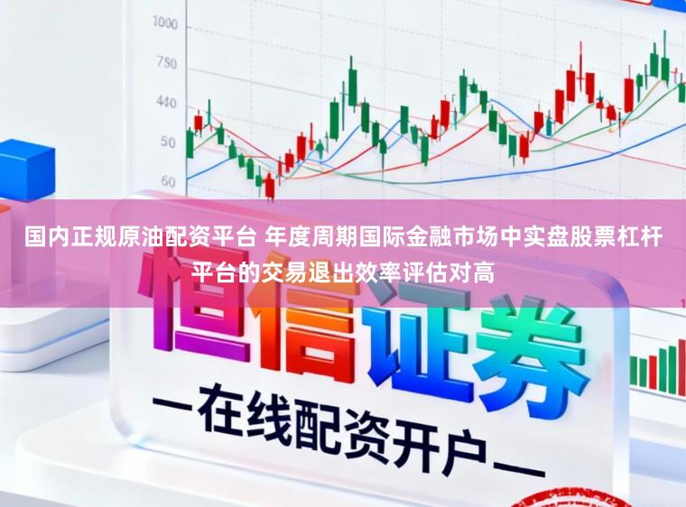 国内正规原油配资平台 年度周期国际金融市场中实盘股票杠杆平台的交易退出效率评估对高