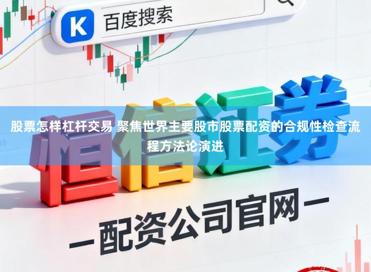 股票怎样杠杆交易 聚焦世界主要股市股票配资的合规性检查流程方法论演进