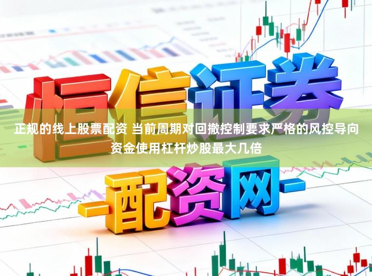 正规的线上股票配资 当前周期对回撤控制要求严格的风控导向资金使用杠杆炒股最大几倍