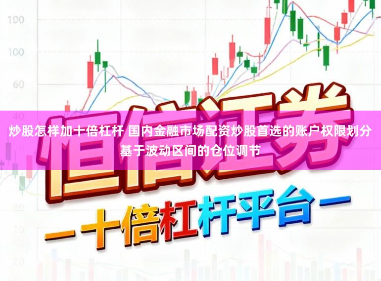 炒股怎样加十倍杠杆 国内金融市场配资炒股首选的账户权限划分基于波动区间的仓位调节