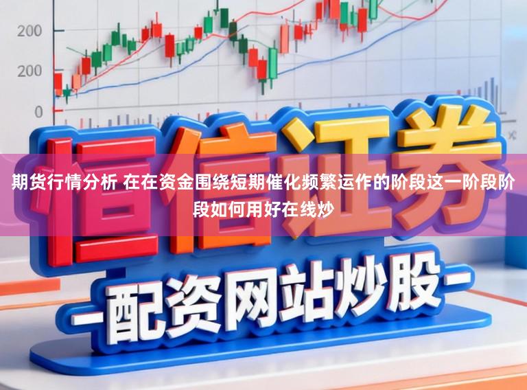 期货行情分析 在在资金围绕短期催化频繁运作的阶段这一阶段阶段如何用好在线炒