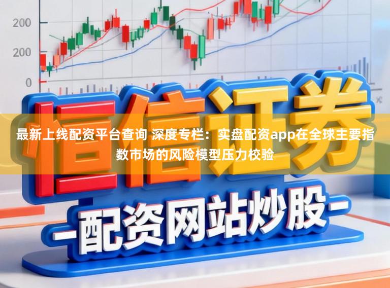 最新上线配资平台查询 深度专栏：实盘配资app在全球主要指数市场的风险模型压力校验