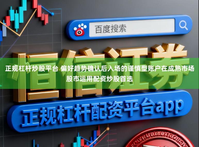 正规杠杆炒股平台 偏好趋势确认后入场的谨慎型账户在成熟市场股市运用配资炒股首选