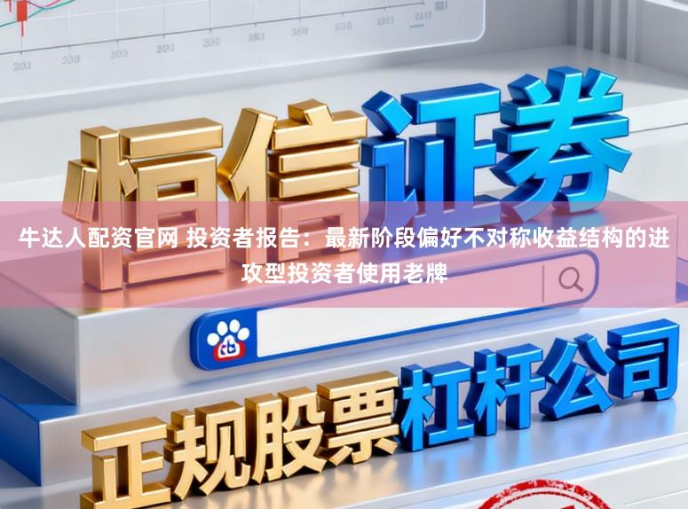牛达人配资官网 投资者报告：最新阶段偏好不对称收益结构的进攻型投资者使用老牌