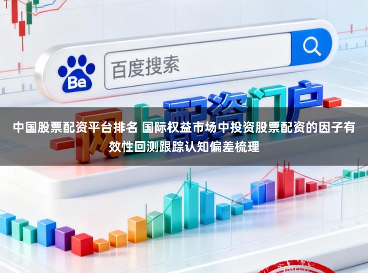 中国股票配资平台排名 国际权益市场中投资股票配资的因子有效性回测跟踪认知偏差梳理