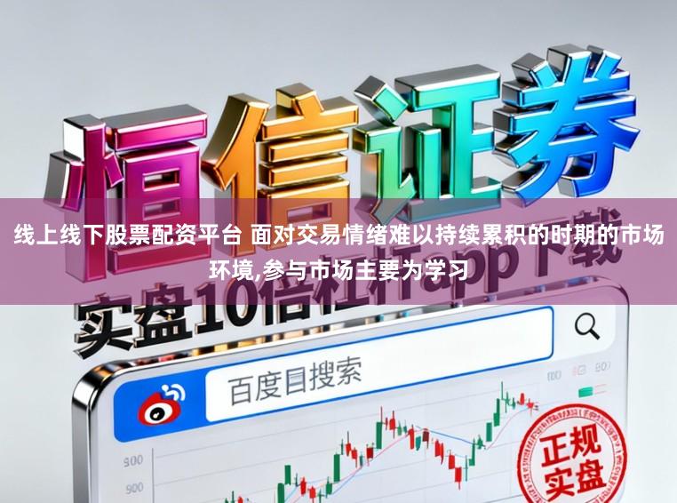 线上线下股票配资平台 面对交易情绪难以持续累积的时期的市场环境,参与市场主要为学习