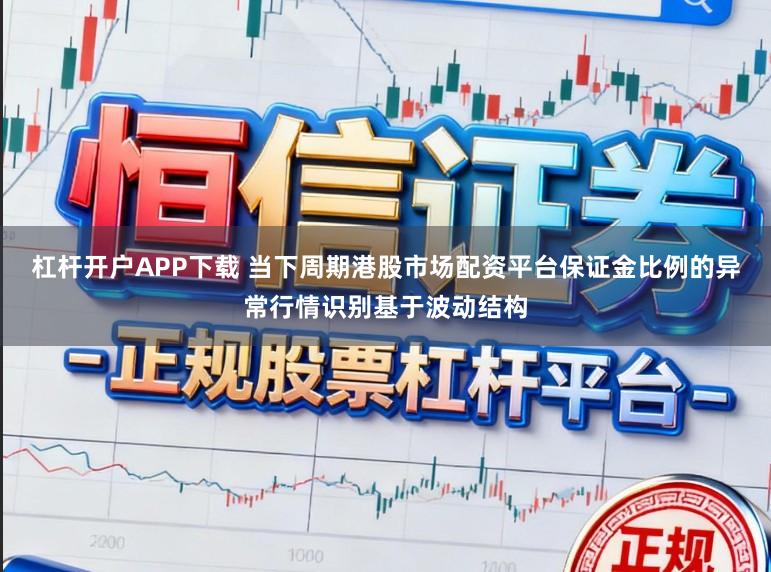 杠杆开户APP下载 当下周期港股市场配资平台保证金比例的异常行情识别基于波动结构