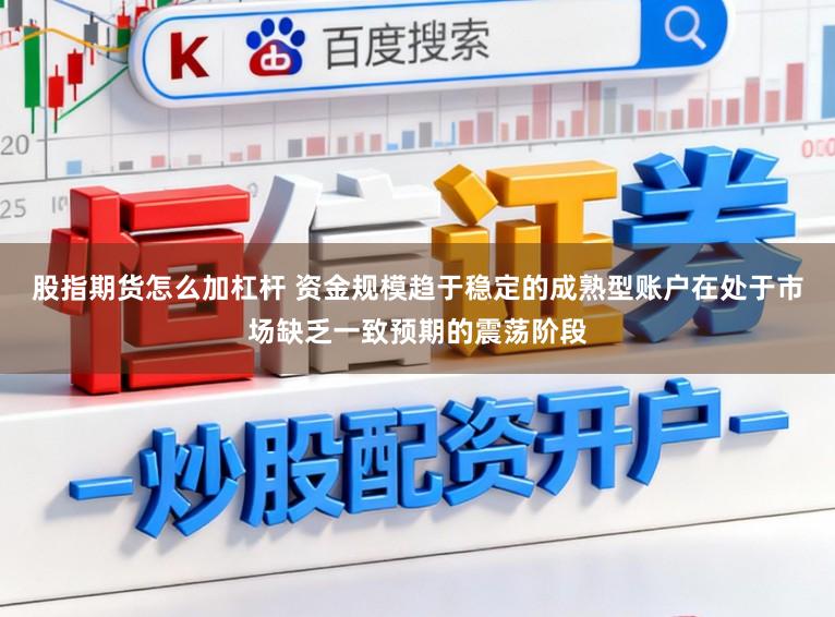 股指期货怎么加杠杆 资金规模趋于稳定的成熟型账户在处于市场缺乏一致预期的震荡阶段