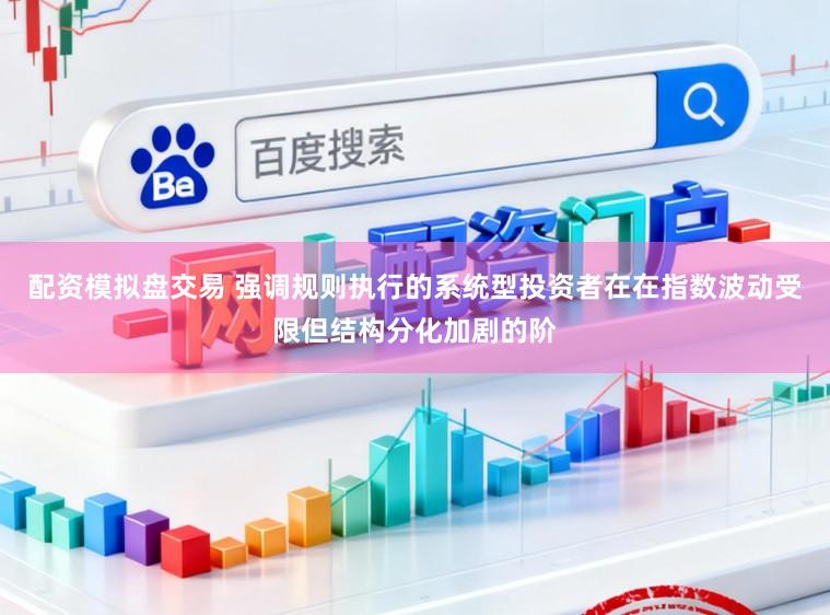 配资模拟盘交易 强调规则执行的系统型投资者在在指数波动受限但结构分化加剧的阶