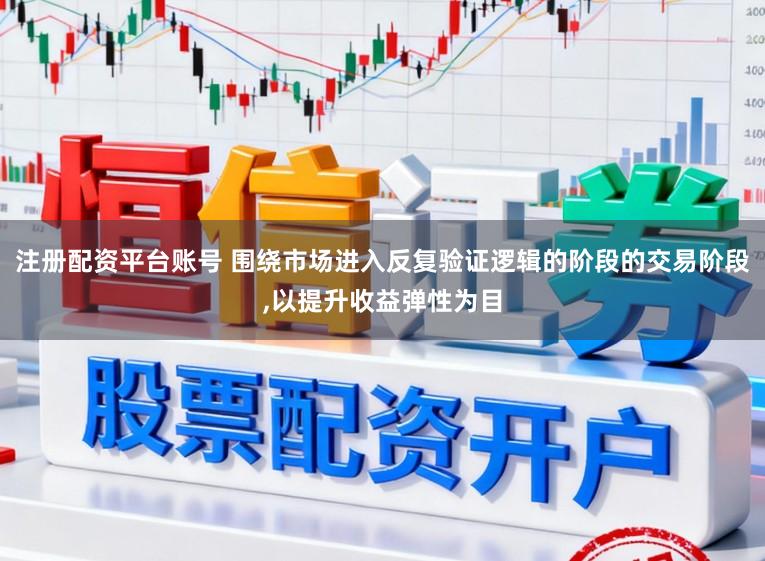 注册配资平台账号 围绕市场进入反复验证逻辑的阶段的交易阶段，以提升收益弹性为目