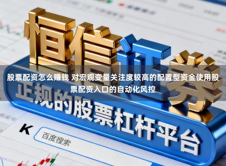 股票配资怎么赚钱 对宏观变量关注度较高的配置型资金使用股票配资入口的自动化风控