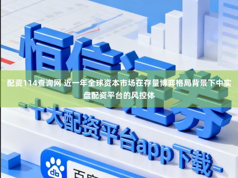 配资114查询网 近一年全球资本市场在存量博弈格局背景下中实盘配资平台的风控体
