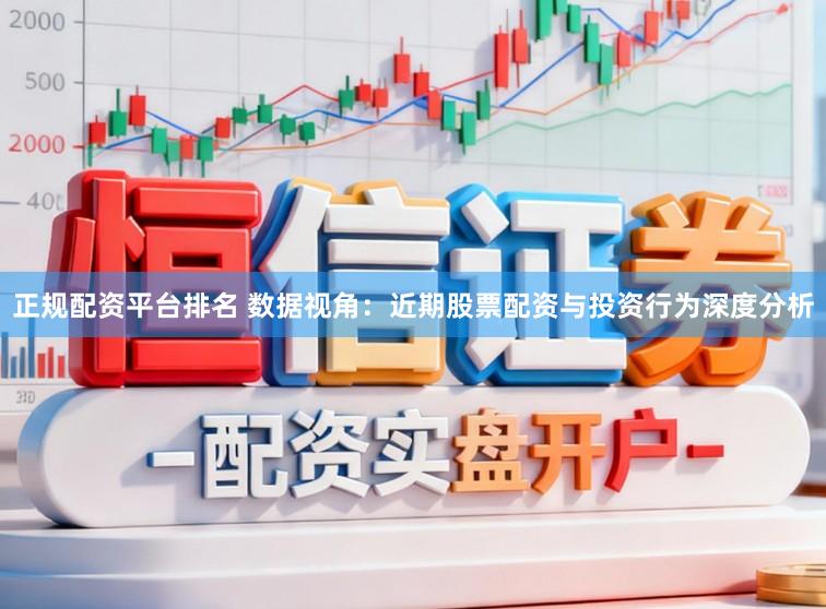 正规配资平台排名 数据视角：近期股票配资与投资行为深度分析