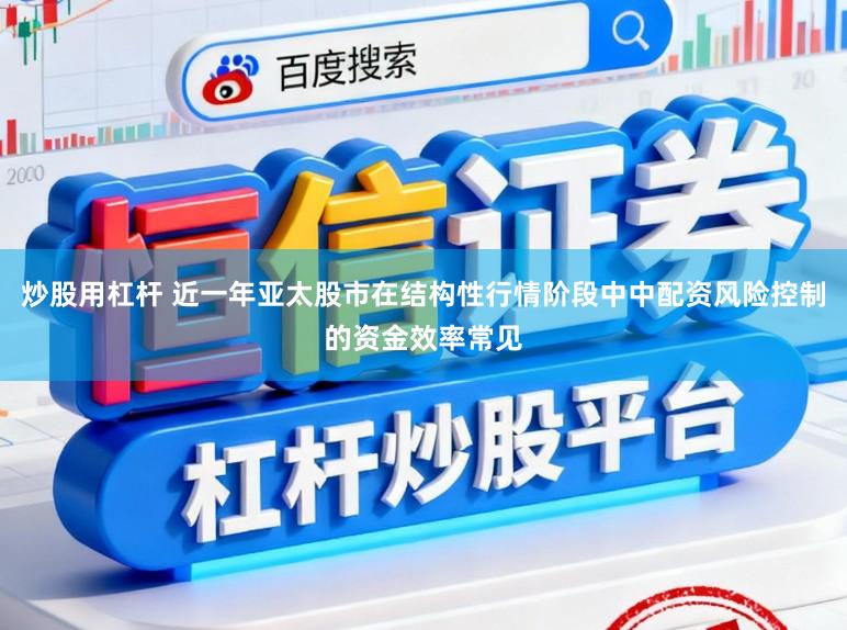 炒股用杠杆 近一年亚太股市在结构性行情阶段中中配资风险控制的资金效率常见