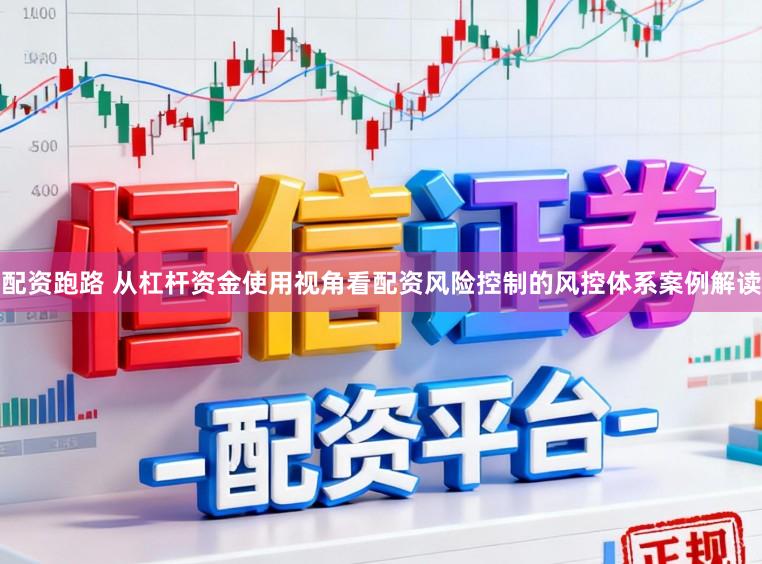 配资跑路 从杠杆资金使用视角看配资风险控制的风控体系案例解读