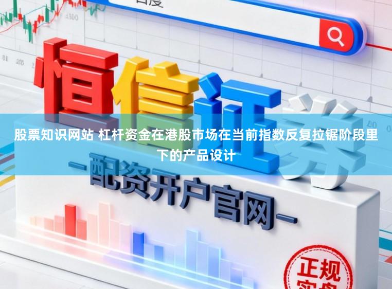 股票知识网站 杠杆资金在港股市场在当前指数反复拉锯阶段里下的产品设计