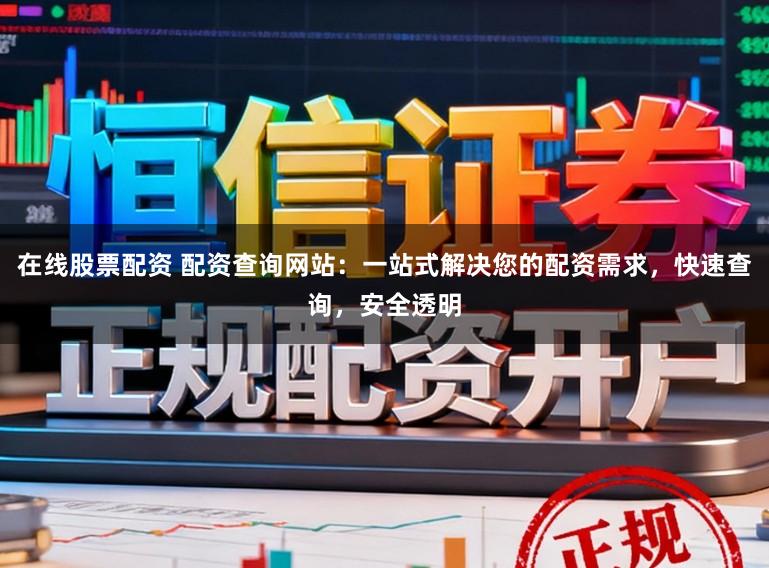 在线股票配资 配资查询网站：一站式解决您的配资需求，快速查询，安全透明