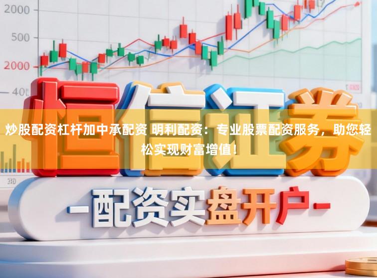 炒股配资杠杆加中承配资 明利配资：专业股票配资服务，助您轻松实现财富增值！
