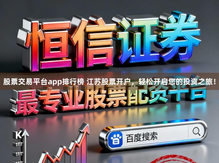 股票交易平台app排行榜 江苏股票开户，轻松开启您的投资之旅！