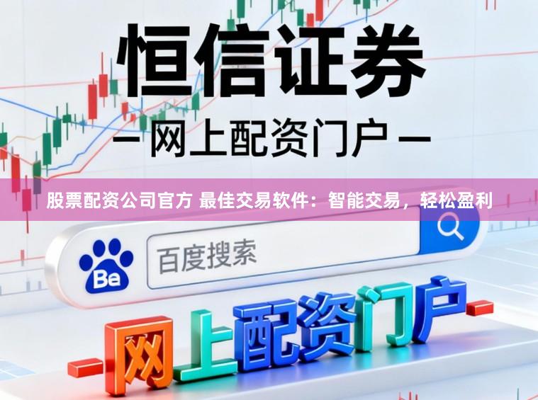 股票配资公司官方 最佳交易软件：智能交易，轻松盈利