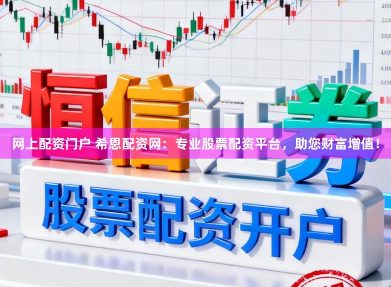 网上配资门户 希恩配资网：专业股票配资平台，助您财富增值！