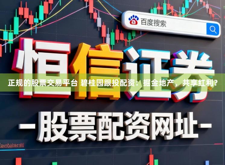 正规的股票交易平台 碧桂园跟投配资：掘金地产，共享红利？