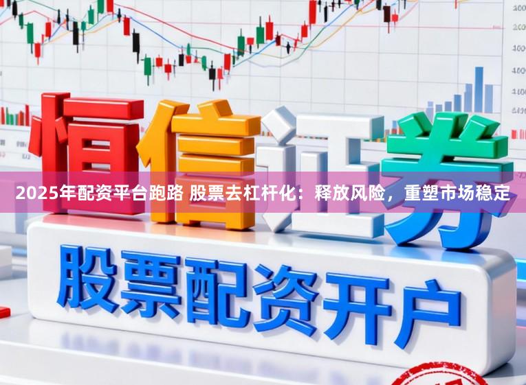 2025年配资平台跑路 股票去杠杆化：释放风险，重塑市场稳定