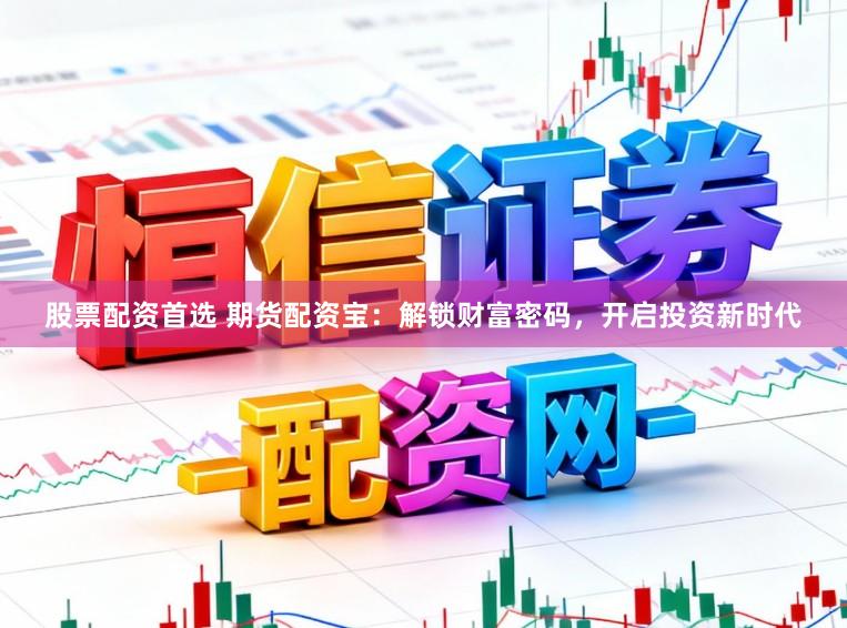 股票配资首选 期货配资宝：解锁财富密码，开启投资新时代